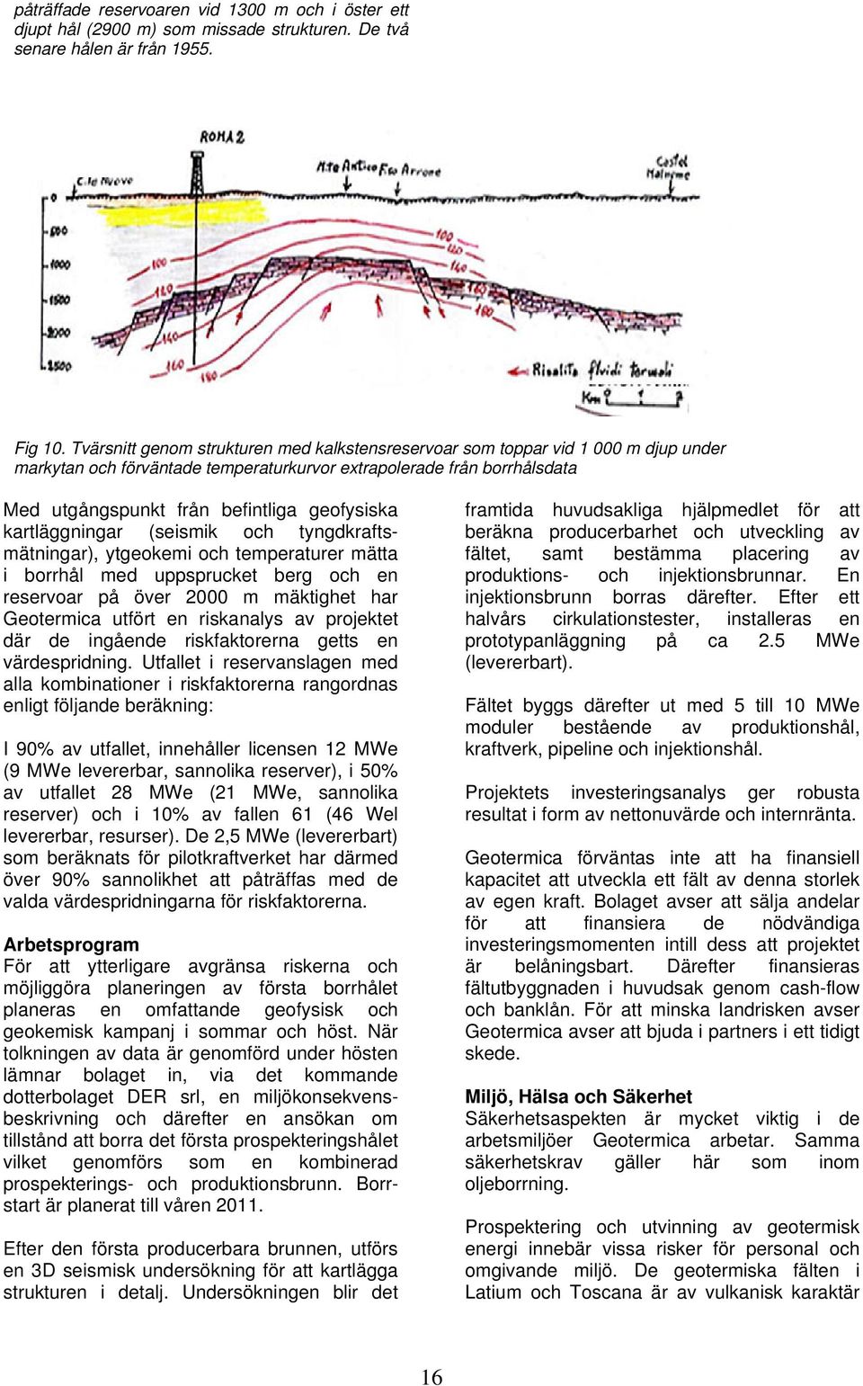 geofysiska kartläggningar (seismik och tyngdkraftsmätningar), ytgeokemi och temperaturer mätta i borrhål med uppsprucket berg och en reservoar på över 2000 m mäktighet har Geotermica utfört en