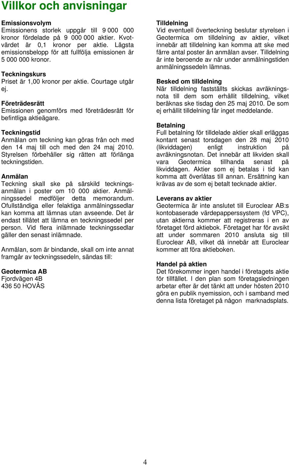 Företrädesrätt Emissionen genomförs med företrädesrätt för befintliga aktieägare. Teckningstid Anmälan om teckning kan göras från och med den 14 maj till och med den 24 maj 2010.