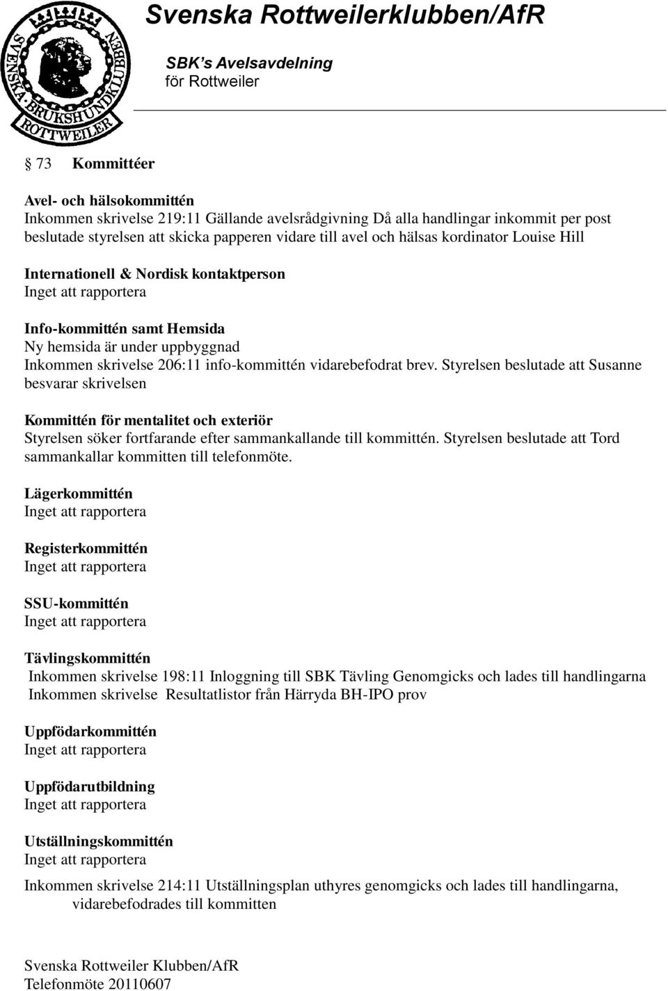 Styrelsen beslutade att Susanne besvarar skrivelsen Kommittén för mentalitet och exteriör Styrelsen söker fortfarande efter sammankallande till kommittén.