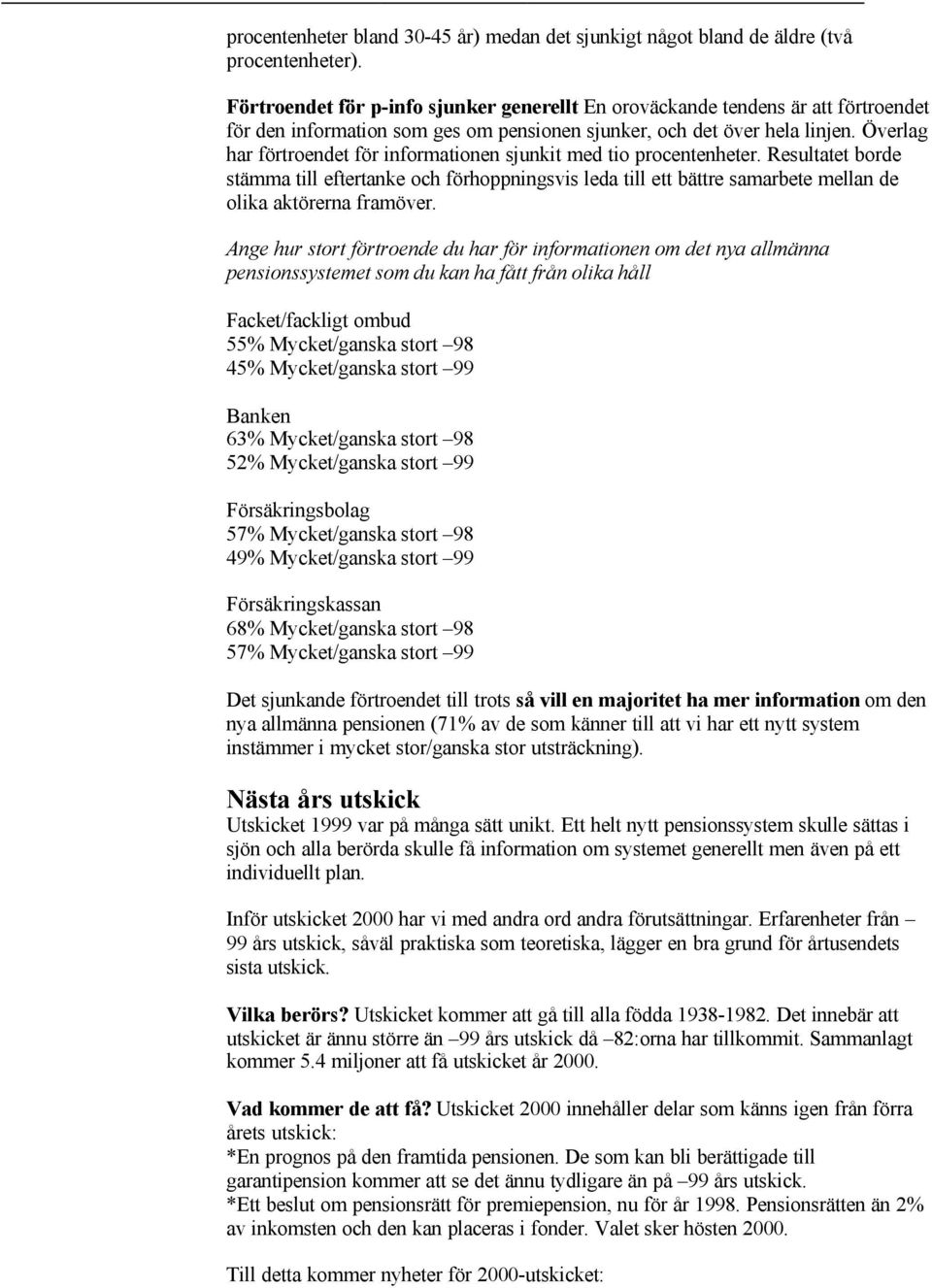 Överlag har förtroendet för informationen sjunkit med tio procentenheter. Resultatet borde stämma till eftertanke och förhoppningsvis leda till ett bättre samarbete mellan de olika aktörerna framöver.