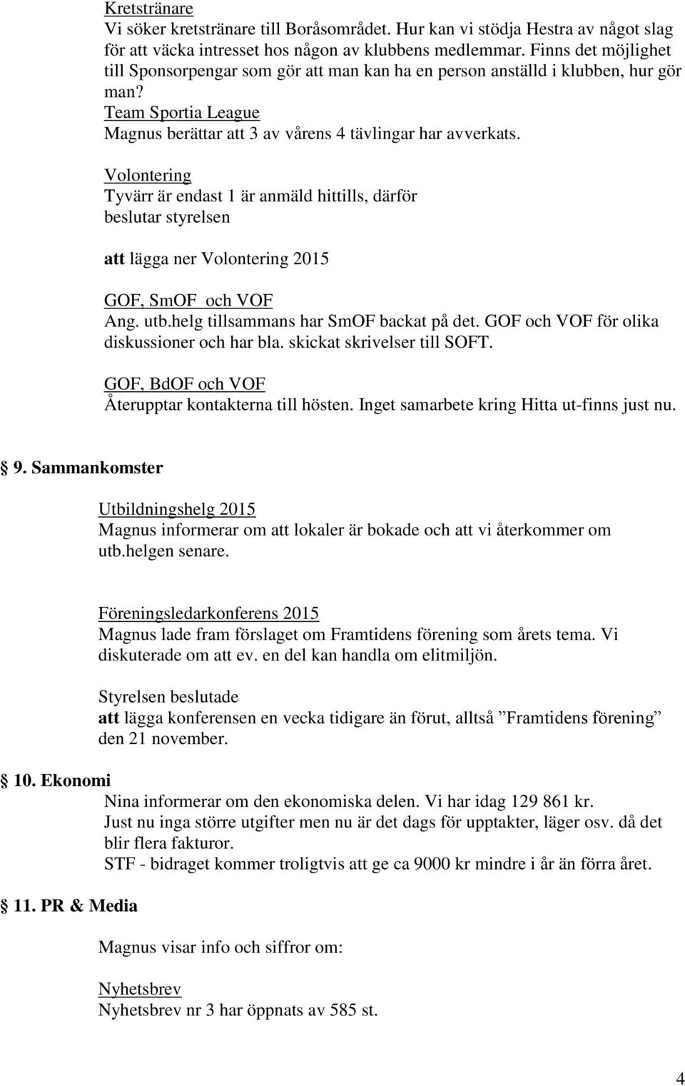 Volontering Tyvärr är endast 1 är anmäld hittills, därför beslutar styrelsen att lägga ner Volontering 2015 GOF, SmOF och VOF Ang. utb.helg tillsammans har SmOF backat på det.