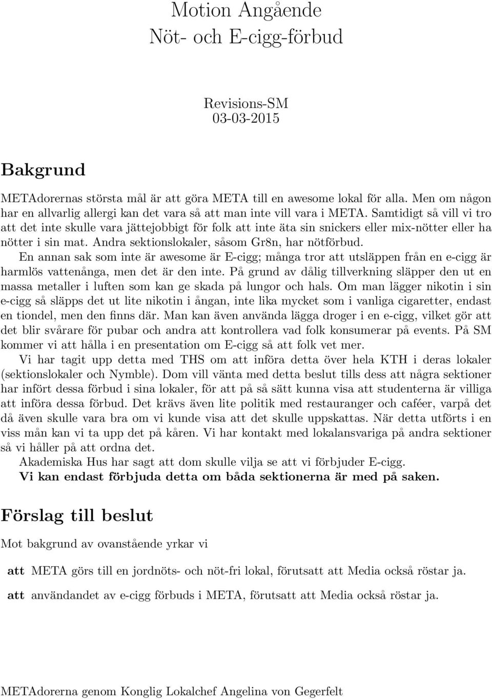 Samtidigt så vill vi tro att det inte skulle vara jättejobbigt för folk att inte äta sin snickers eller mix-nötter eller ha nötter i sin mat. Andra sektionslokaler, såsom Gr8n, har nötförbud.