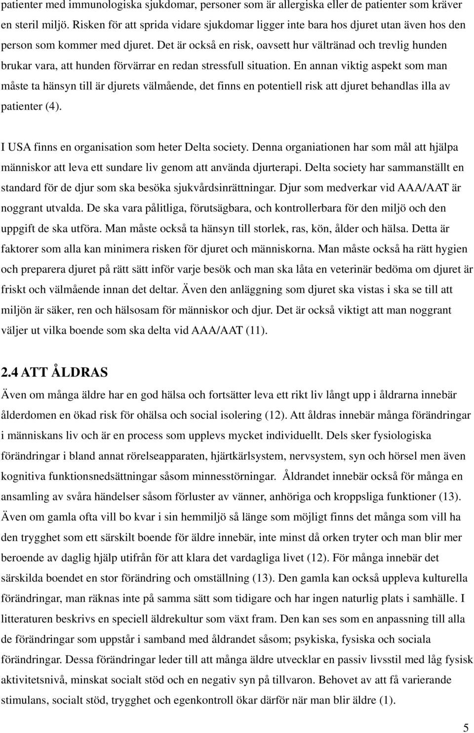 Det är också en risk, oavsett hur vältränad och trevlig hunden brukar vara, att hunden förvärrar en redan stressfull situation.