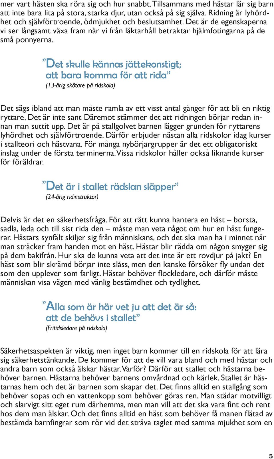 Det skulle kännas jättekonstigt; att bara komma för att rida (13-årig skötare på ridskola) Det sägs ibland att man måste ramla av ett visst antal gånger för att bli en riktig ryttare.