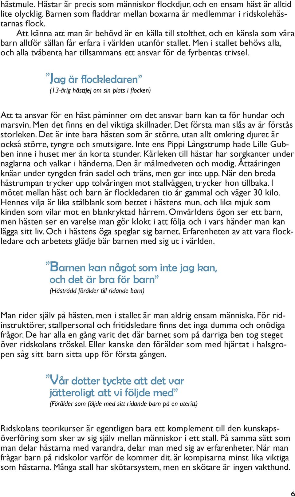 Men i stallet behövs alla, och alla tvåbenta har tillsammans ett ansvar för de fyrbentas trivsel.