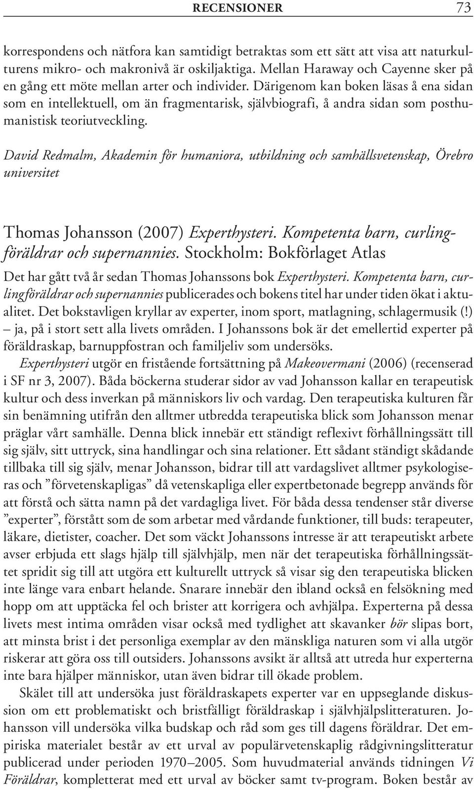 Därigenom kan boken läsas å ena sidan som en intellektuell, om än fragmentarisk, självbiografi, å andra sidan som posthumanistisk teoriutveckling.