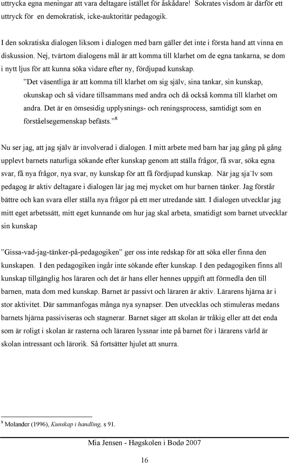 Nej, tvärtom dialogens mål är att komma till klarhet om de egna tankarna, se dom i nytt ljus för att kunna söka vidare efter ny, fördjupad kunskap.