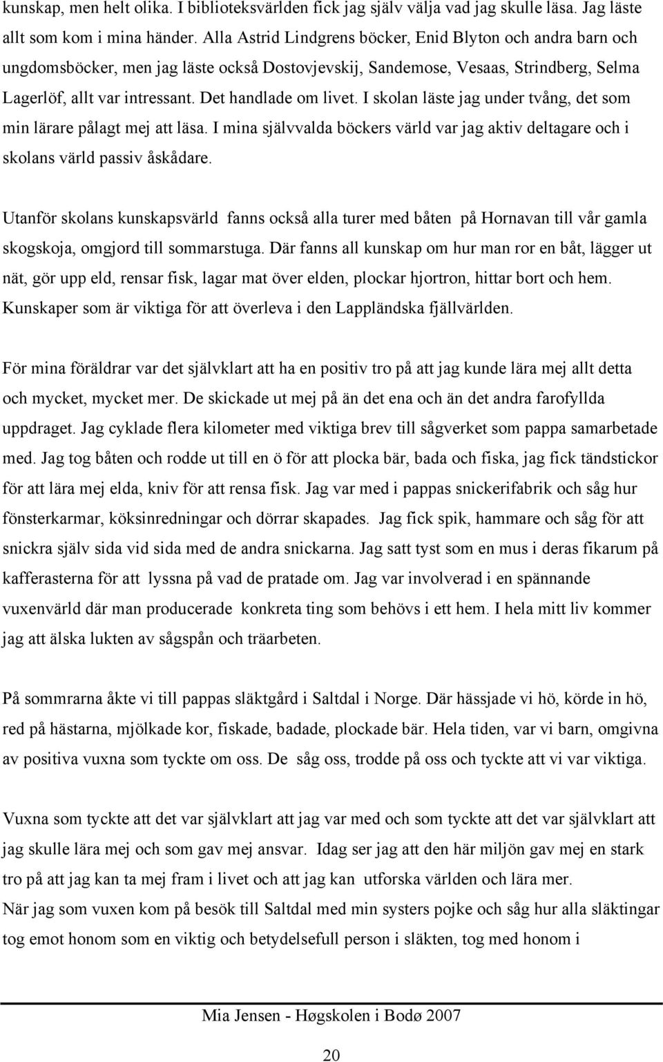 Det handlade om livet. I skolan läste jag under tvång, det som min lärare pålagt mej att läsa. I mina självvalda böckers värld var jag aktiv deltagare och i skolans värld passiv åskådare.