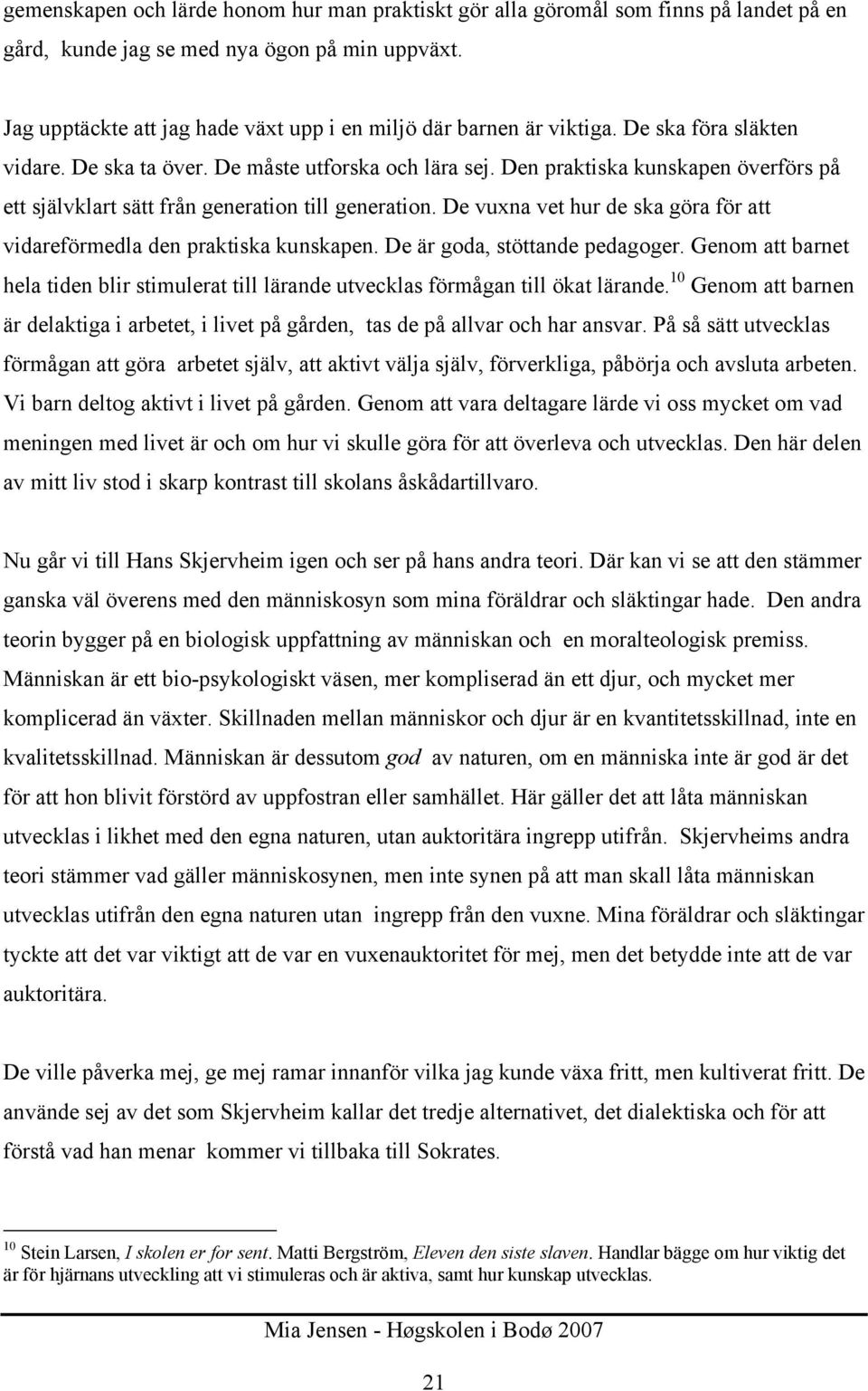 Den praktiska kunskapen överförs på ett självklart sätt från generation till generation. De vuxna vet hur de ska göra för att vidareförmedla den praktiska kunskapen. De är goda, stöttande pedagoger.