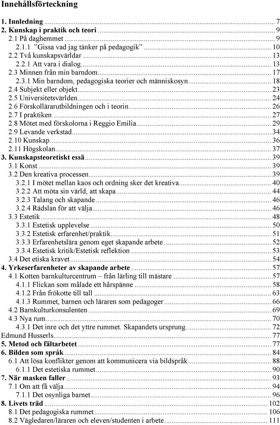 6 Förskollärarutbildningen och i teorin... 26 2.7 I praktiken... 27 2.8 Mötet med förskolorna i Reggio Emilia... 29 2.9 Levande verkstad... 34 2.10 Kunskap... 36 2.11 Högskolan... 37 3.