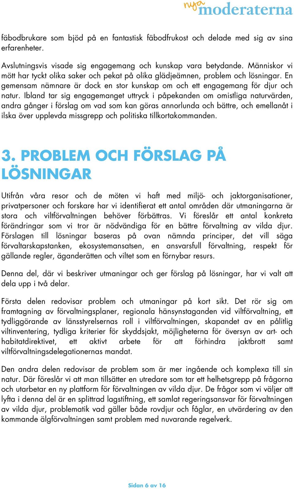 Ibland tar sig engagemanget uttryck i påpekanden om omistliga naturvärden, andra gånger i förslag om vad som kan göras annorlunda och bättre, och emellanåt i ilska över upplevda missgrepp och