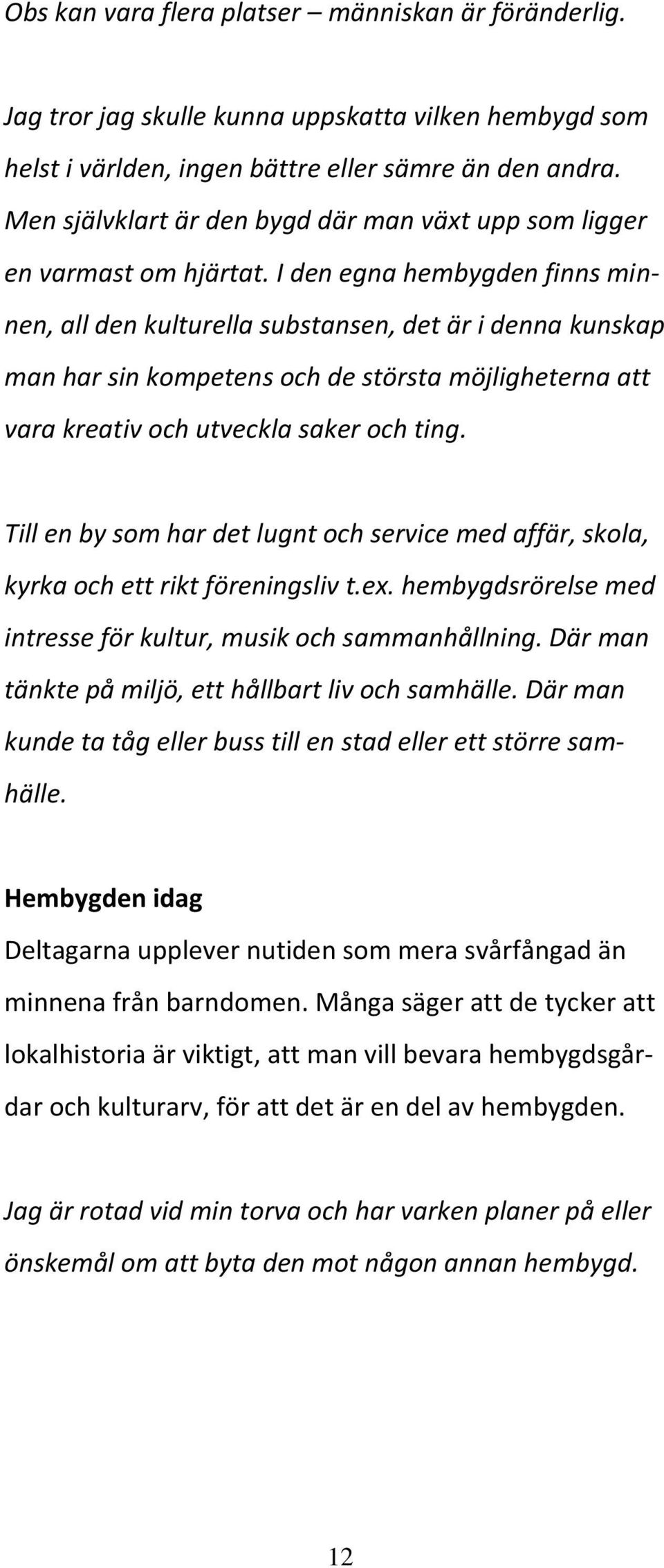 I den egna hembygden finns minnen, all den kulturella substansen, det är i denna kunskap man har sin kompetens och de största möjligheterna att vara kreativ och utveckla saker och ting.