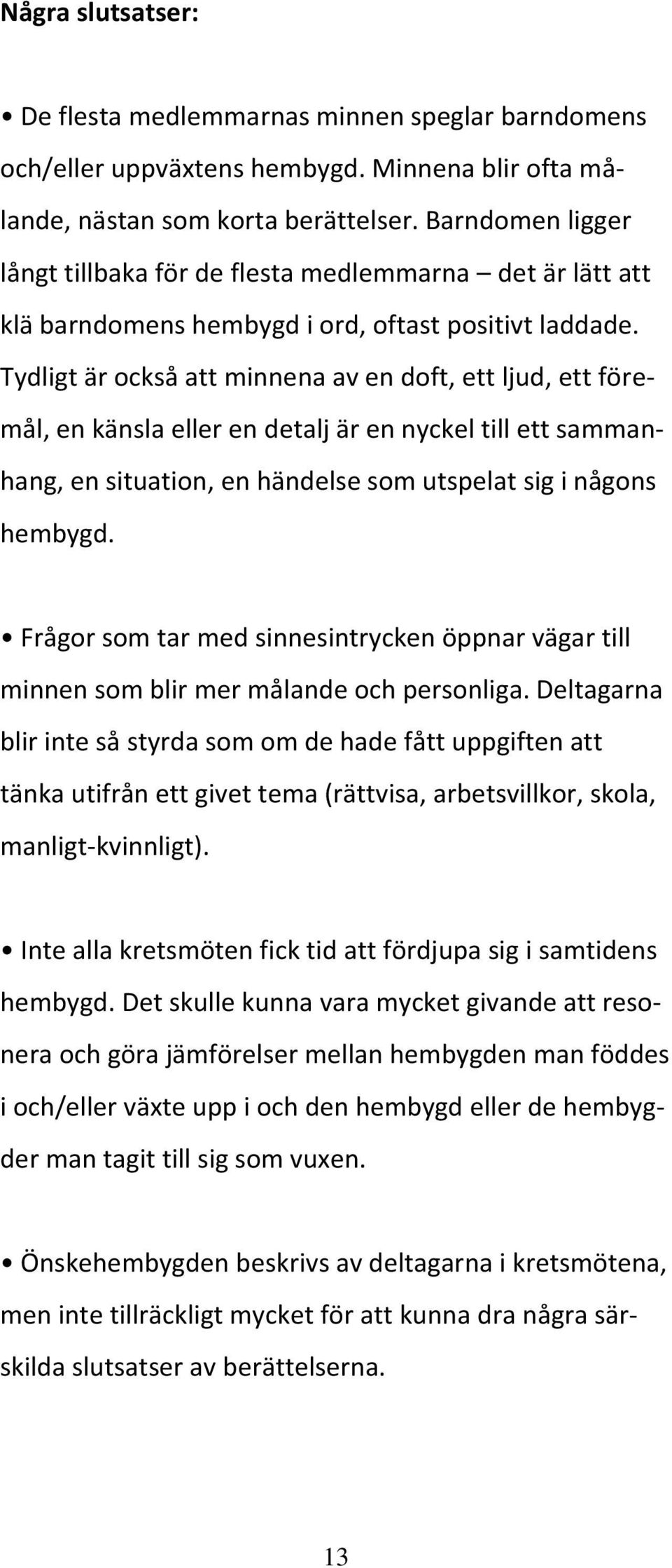 Tydligt är också att minnena av en doft, ett ljud, ett föremål, en känsla eller en detalj är en nyckel till ett sammanhang, en situation, en händelse som utspelat sig i någons hembygd.