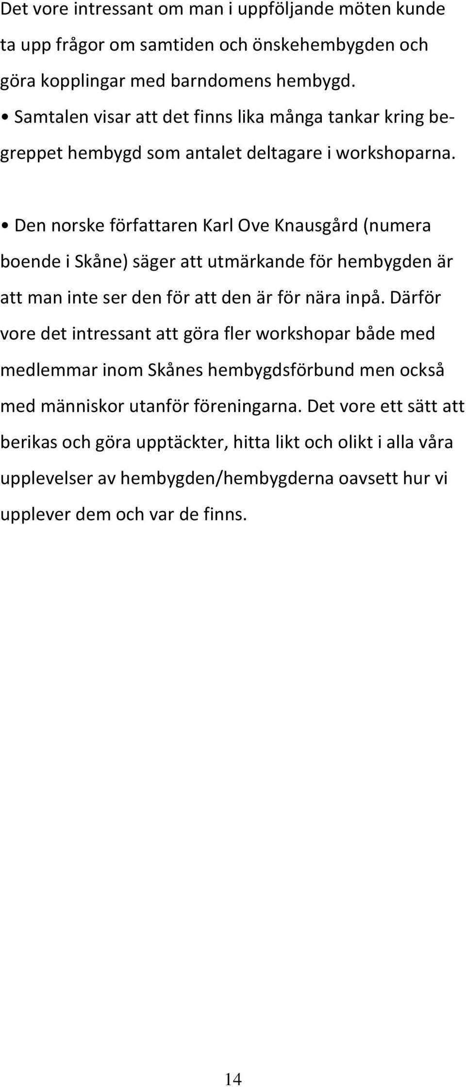 Den norske författaren Karl Ove Knausgård (numera boende i Skåne) säger att utmärkande för hembygden är att man inte ser den för att den är för nära inpå.