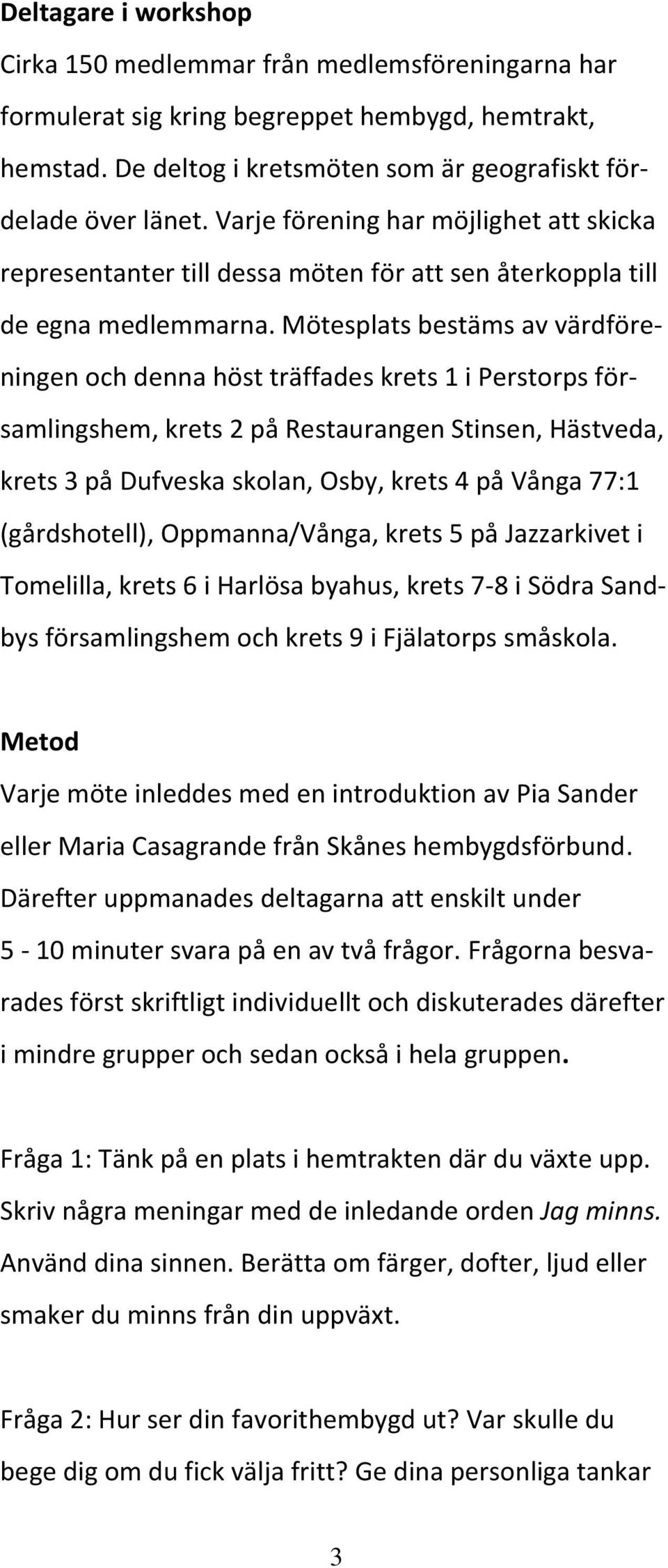 Mötesplats bestäms av värdföreningen och denna höst träffades krets 1 i Perstorps församlingshem, krets 2 på Restaurangen Stinsen, Hästveda, krets 3 på Dufveska skolan, Osby, krets 4 på Vånga 77:1