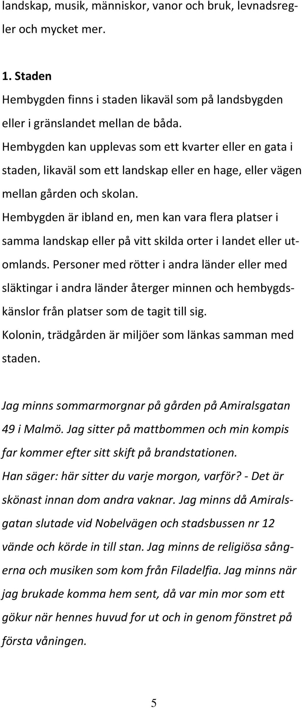 Hembygden är ibland en, men kan vara flera platser i samma landskap eller på vitt skilda orter i landet eller utomlands.