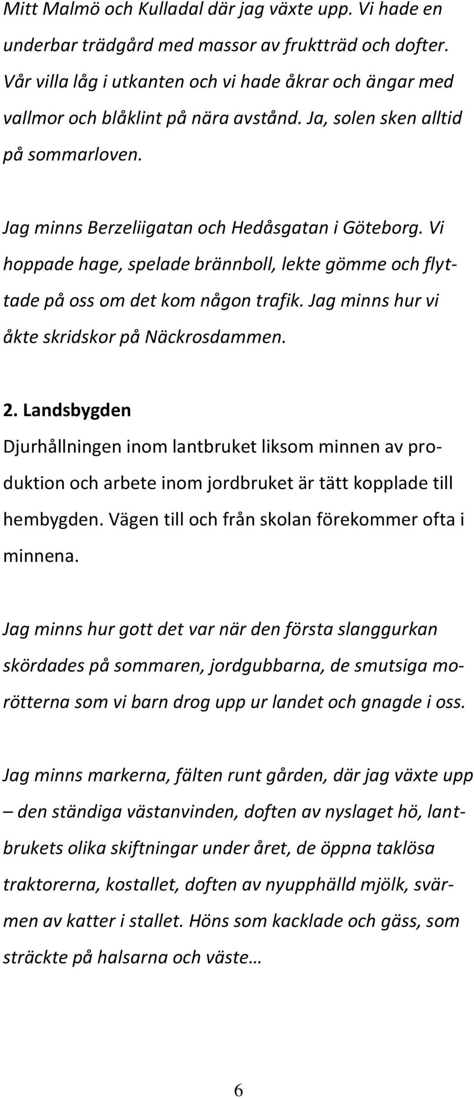 Vi hoppade hage, spelade brännboll, lekte gömme och flyttade på oss om det kom någon trafik. Jag minns hur vi åkte skridskor på Näckrosdammen. 2.