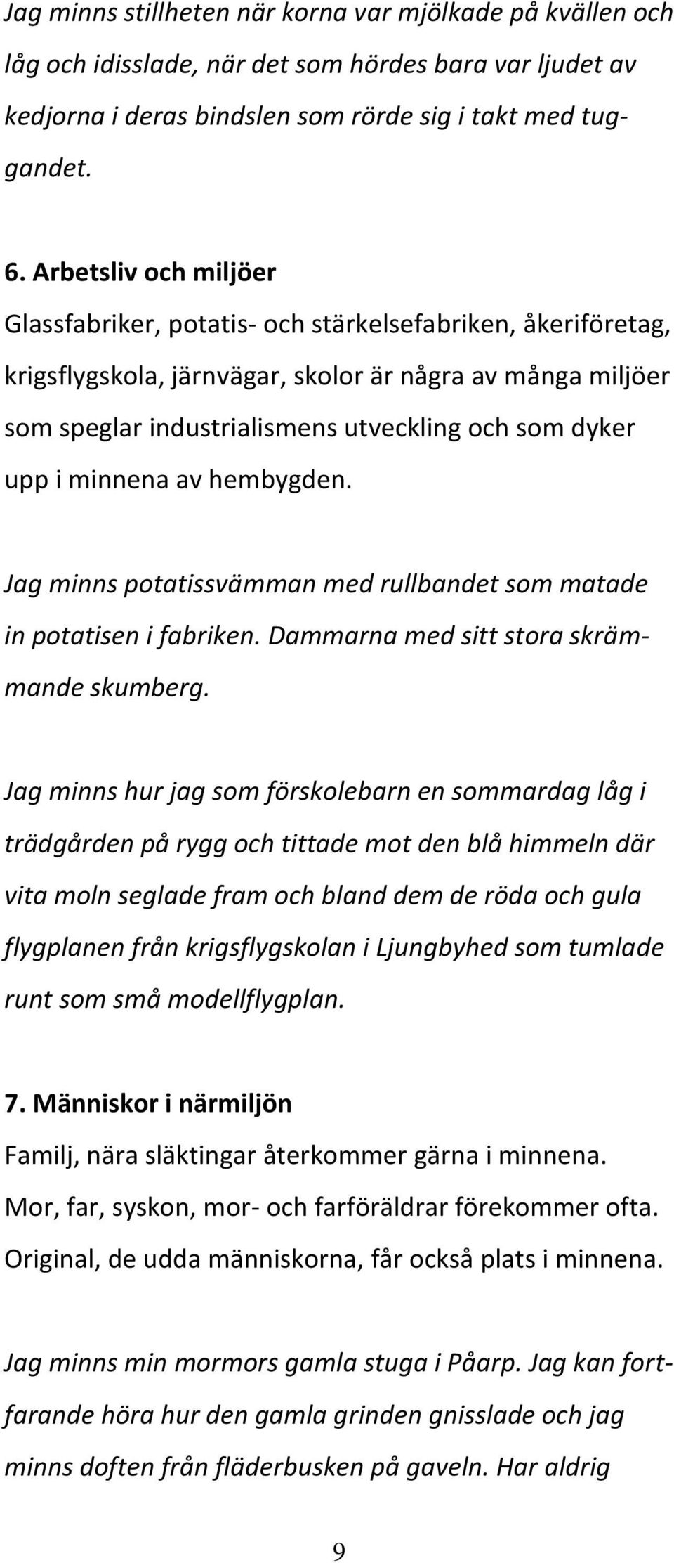 upp i minnena av hembygden. Jag minns potatissvämman med rullbandet som matade in potatisen i fabriken. Dammarna med sitt stora skrämmande skumberg.