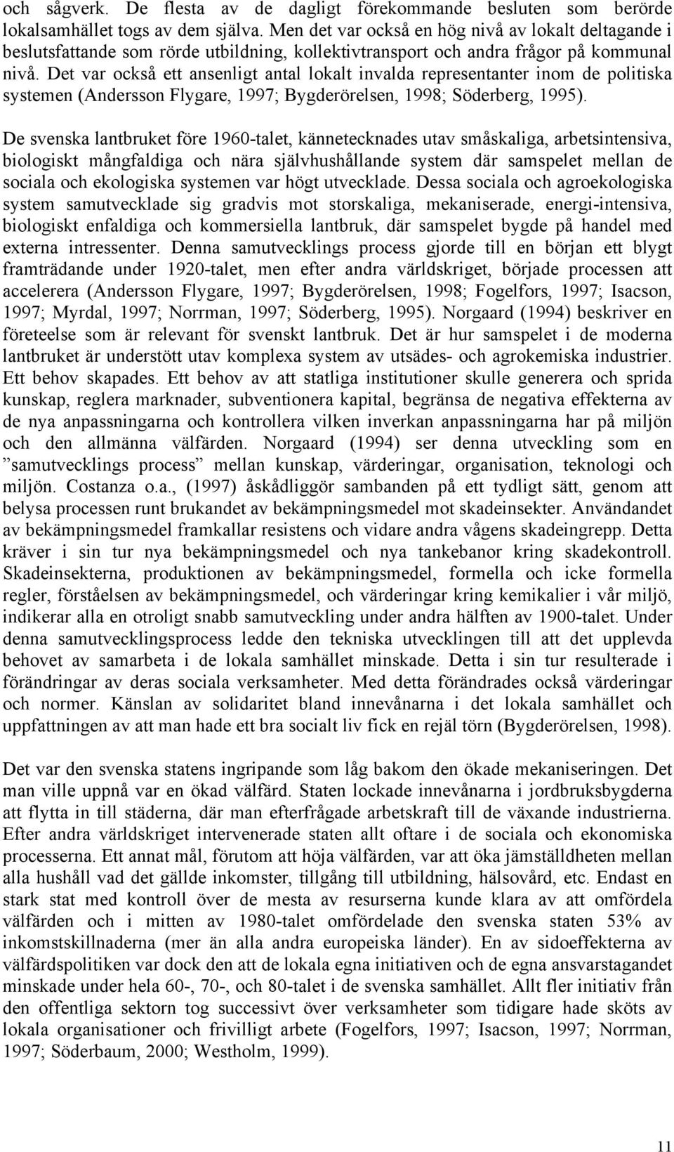 Det var också ett ansenligt antal lokalt invalda representanter inom de politiska systemen (Andersson Flygare, 1997; Bygderörelsen, 1998; Söderberg, 1995).