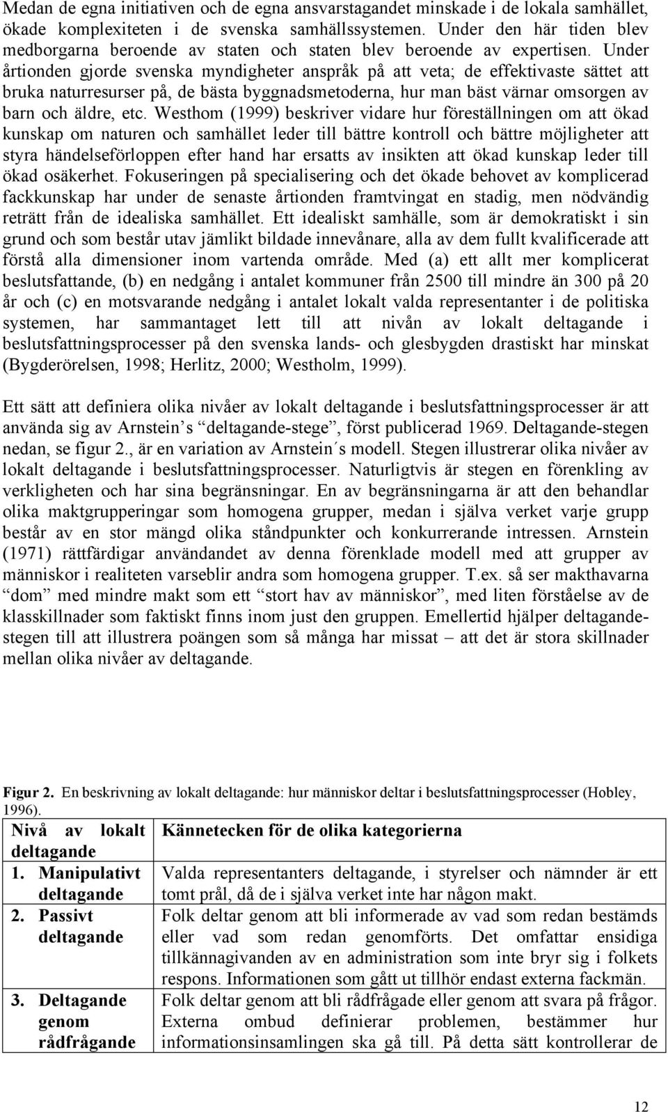 Under årtionden gjorde svenska myndigheter anspråk på att veta; de effektivaste sättet att bruka naturresurser på, de bästa byggnadsmetoderna, hur man bäst värnar omsorgen av barn och äldre, etc.