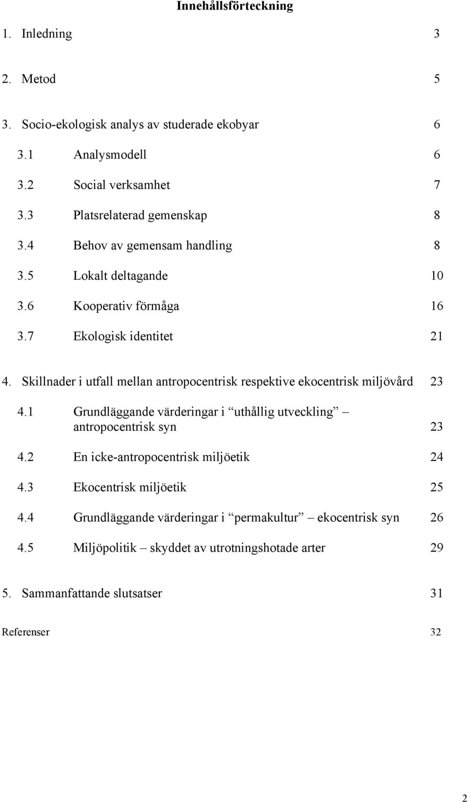 Skillnader i utfall mellan antropocentrisk respektive ekocentrisk miljövård 23 4.1 Grundläggande värderingar i uthållig utveckling antropocentrisk syn 23 4.