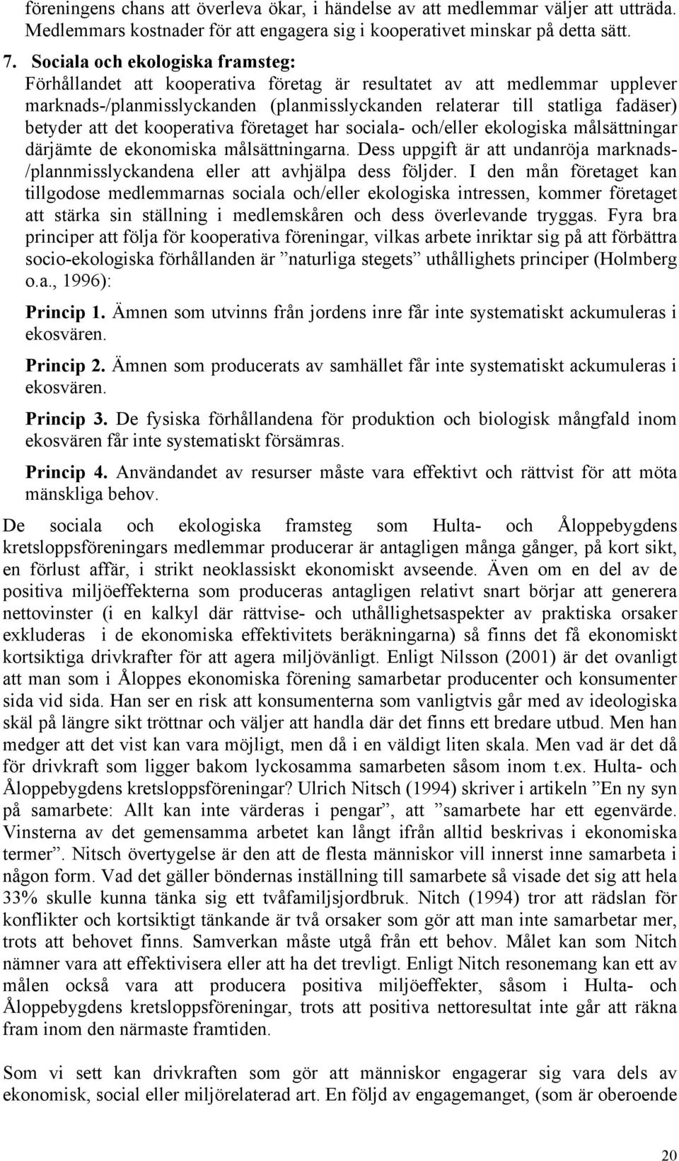 att det kooperativa företaget har sociala- och/eller ekologiska målsättningar därjämte de ekonomiska målsättningarna.