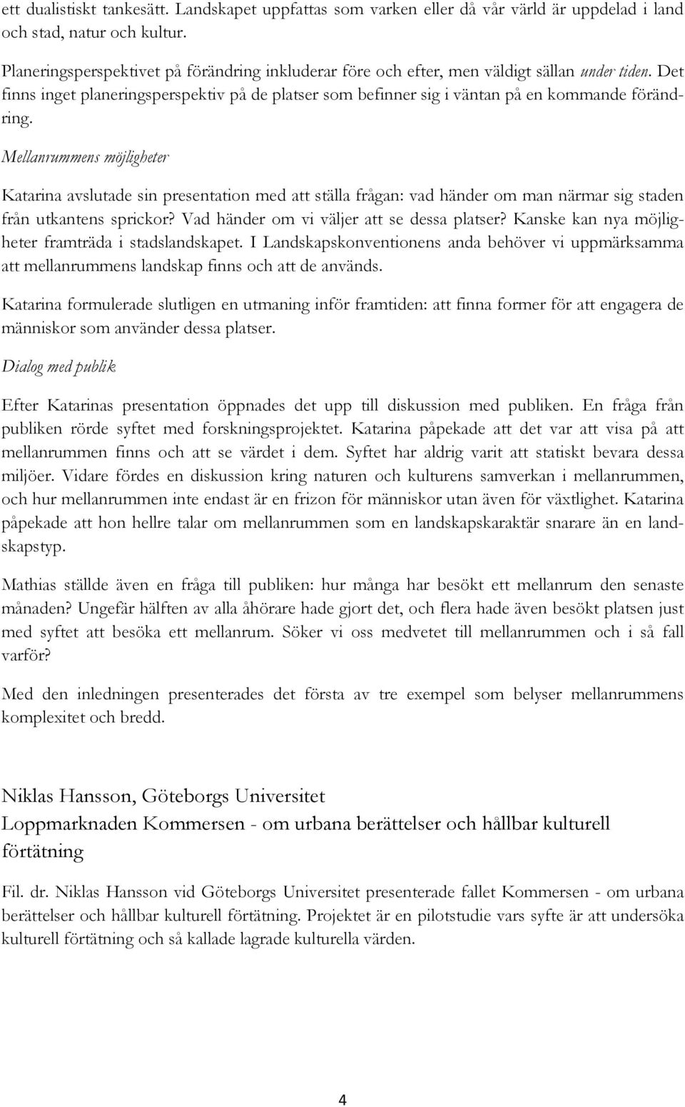 Mellanrummens möjligheter Katarina avslutade sin presentation med att ställa frågan: vad händer om man närmar sig staden från utkantens sprickor? Vad händer om vi väljer att se dessa platser?