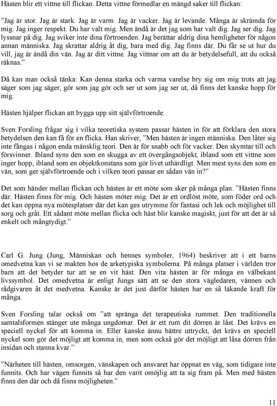 Jag berättar aldrig dina hemligheter för någon annan människa. Jag skrattar aldrig åt dig, bara med dig. Jag finns där. Du får se ut hur du vill, jag är ändå din vän. Jag är ditt vittne.