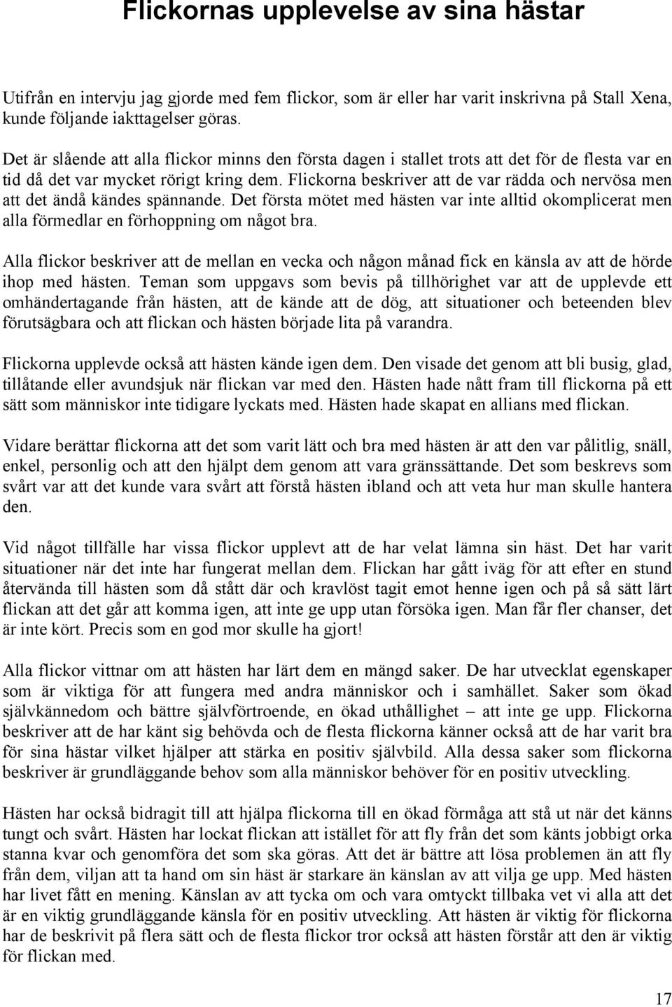 Flickorna beskriver att de var rädda och nervösa men att det ändå kändes spännande. Det första mötet med hästen var inte alltid okomplicerat men alla förmedlar en förhoppning om något bra.