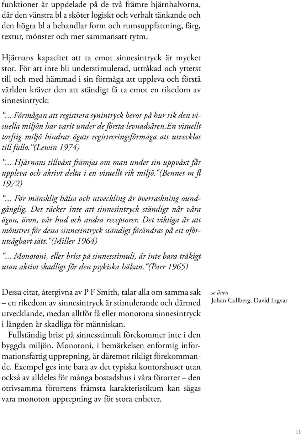 För att inte bli understimulerad, uttråkad och ytterst till och med hämmad i sin förmåga att uppleva och förstå världen kräver den att ständigt få ta emot en rikedom av sinnesintryck:.