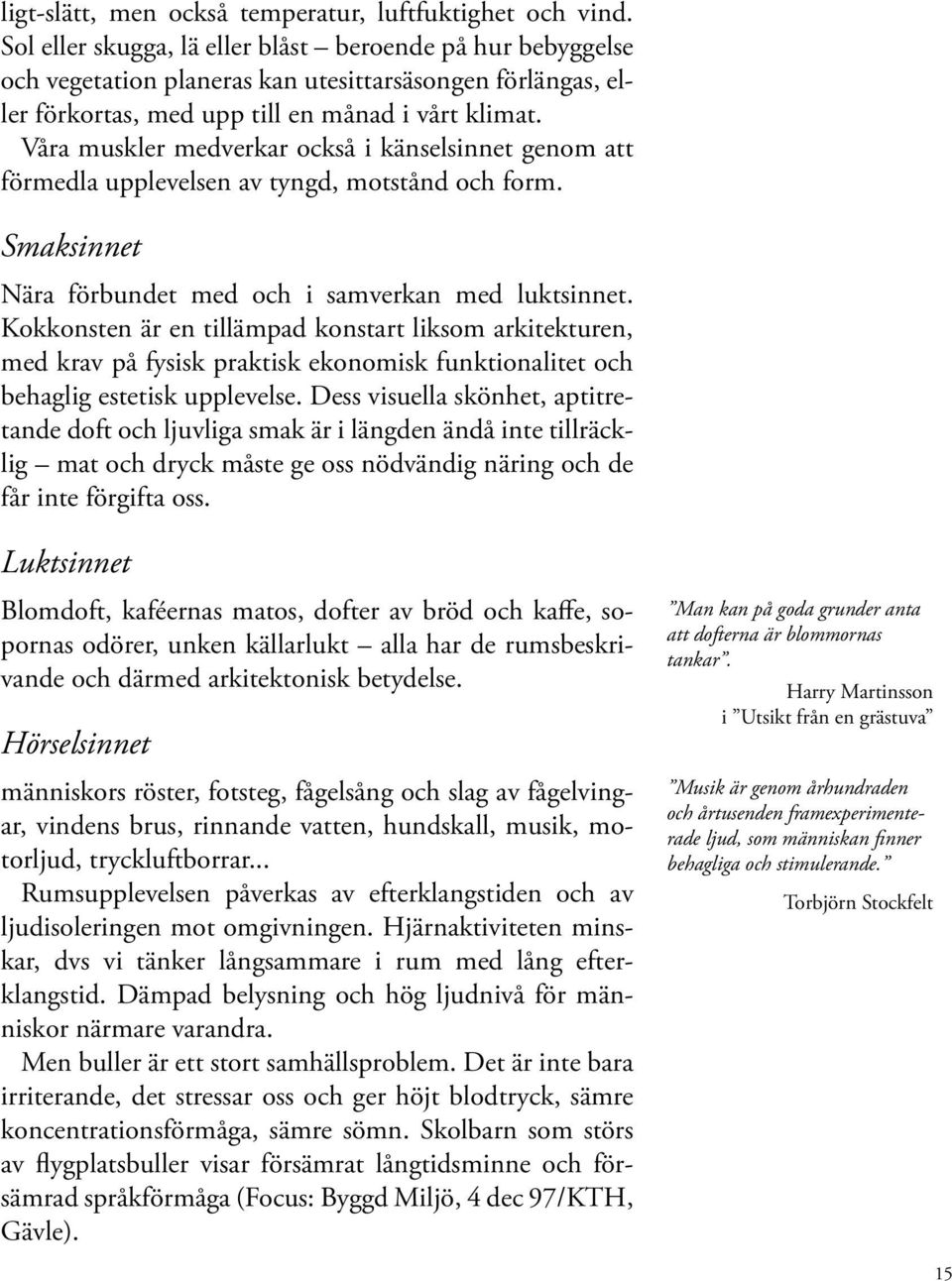 Våra muskler medverkar också i känselsinnet genom att förmedla upplevelsen av tyngd, motstånd och form. Smaksinnet Nära förbundet med och i samverkan med luktsinnet.