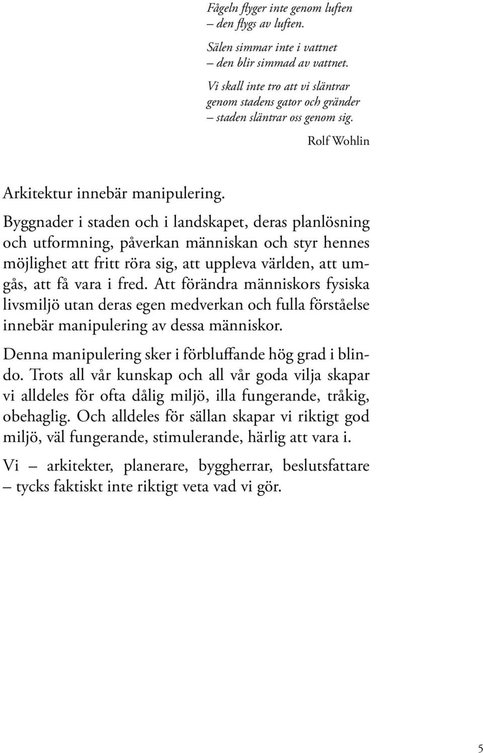 Byggnader i staden och i landskapet, deras planlösning och utformning, påverkan människan och styr hennes möjlighet att fritt röra sig, att uppleva världen, att umgås, att få vara i fred.