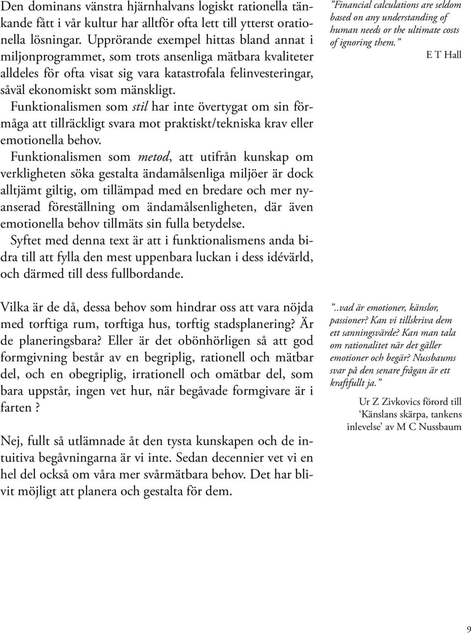 Funktionalismen som stil har inte övertygat om sin förmåga att tillräckligt svara mot praktiskt/tekniska krav eller emotionella behov.