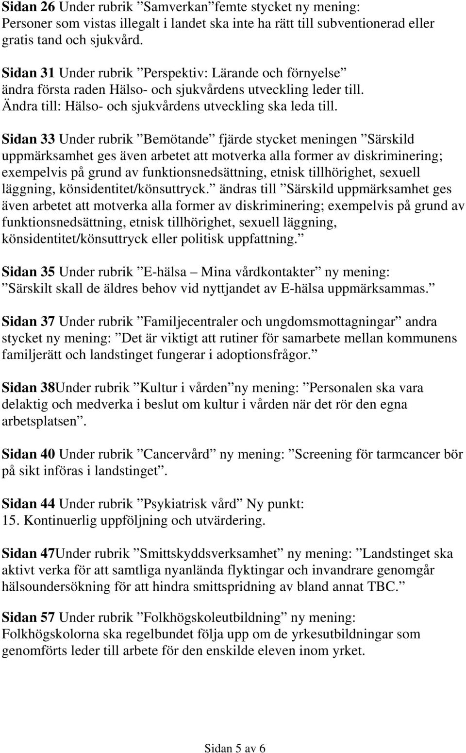 Sidan 33 Under rubrik Bemötande fjärde stycket meningen Särskild uppmärksamhet ges även arbetet att motverka alla former av diskriminering; exempelvis på grund av funktionsnedsättning, etnisk