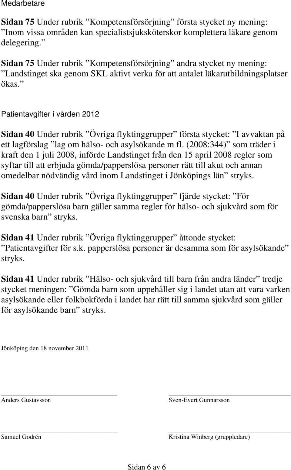 Patientavgifter i vården 2012 Sidan 40 Under rubrik Övriga flyktinggrupper första stycket: I avvaktan på ett lagförslag lag om hälso- och asylsökande m fl.