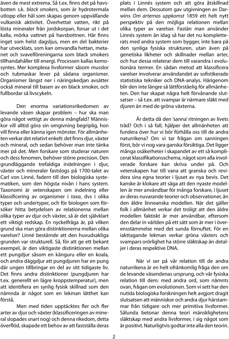 Här finns inget som helst dagsljus, men en del bakterier har utvecklats, som kan omvandla hettan, metanet och svavelföreningarna som black smokers tillhandahåller till energi.