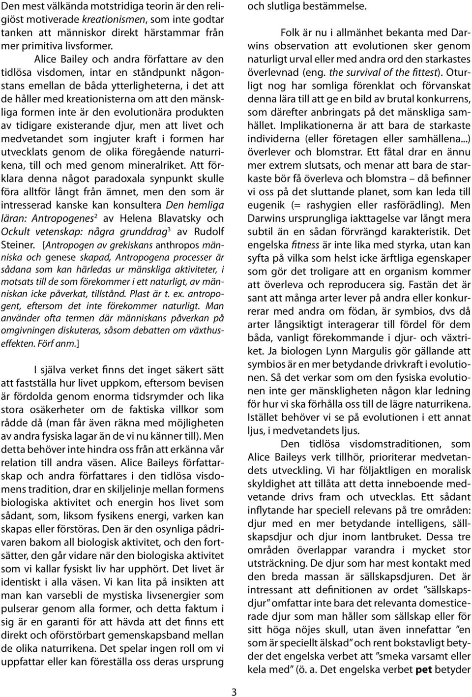 den evolutionära produkten av tidigare existerande djur, men att livet och medvetandet som ingjuter kraft i formen har utvecklats genom de olika föregående naturrikena, till och med genom