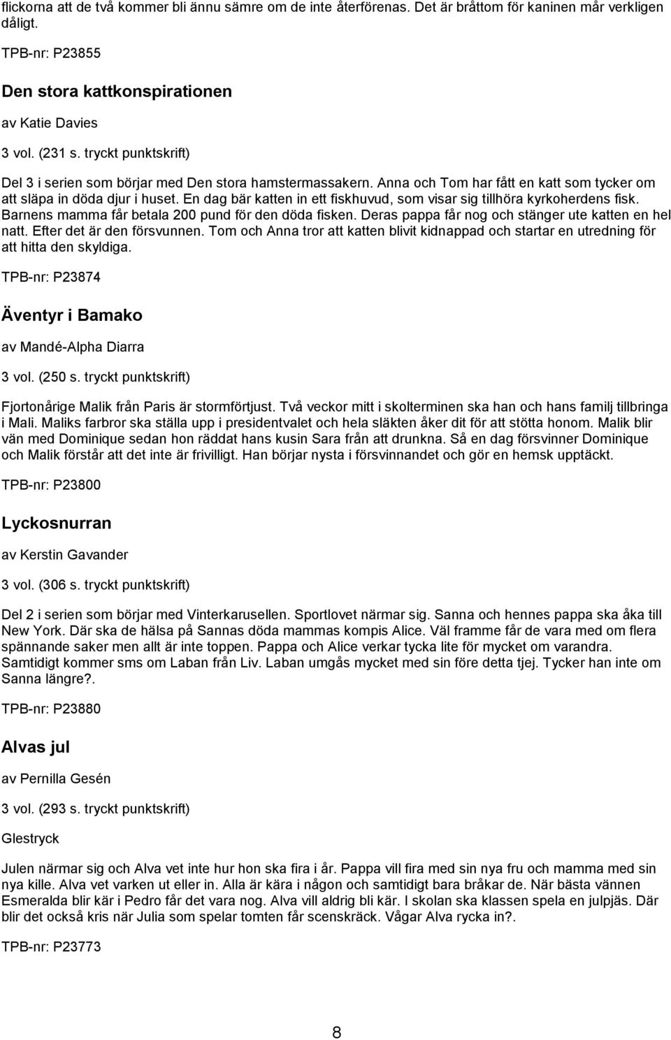 En dag bär katten in ett fiskhuvud, som visar sig tillhöra kyrkoherdens fisk. Barnens mamma får betala 200 pund för den döda fisken. Deras pappa får nog och stänger ute katten en hel natt.