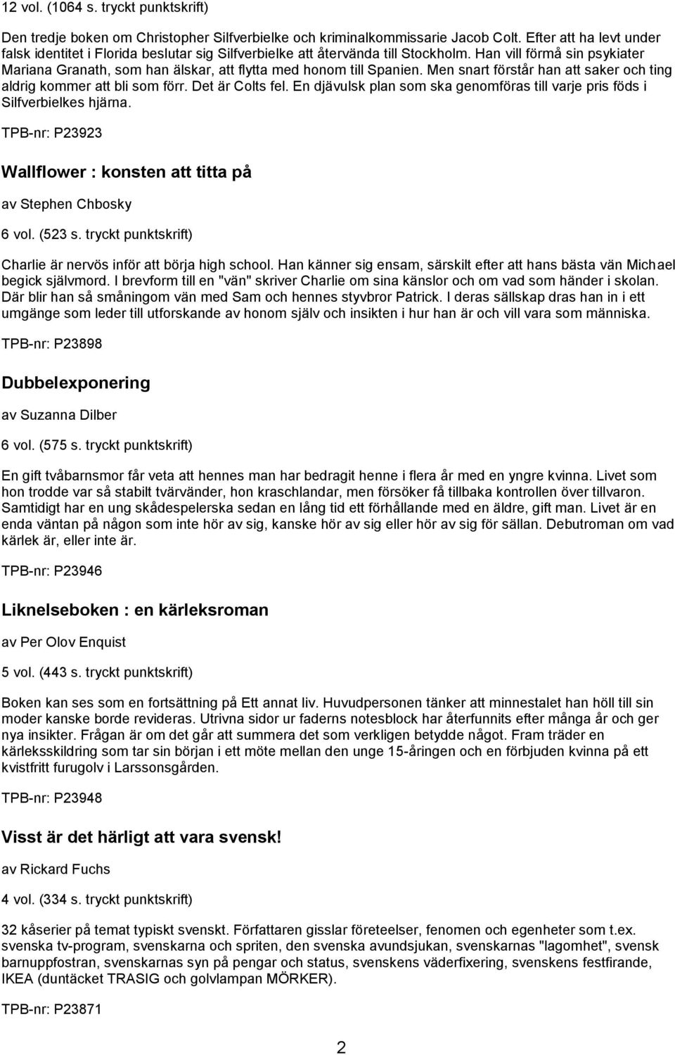 Han vill förmå sin psykiater Mariana Granath, som han älskar, att flytta med honom till Spanien. Men snart förstår han att saker och ting aldrig kommer att bli som förr. Det är Colts fel.