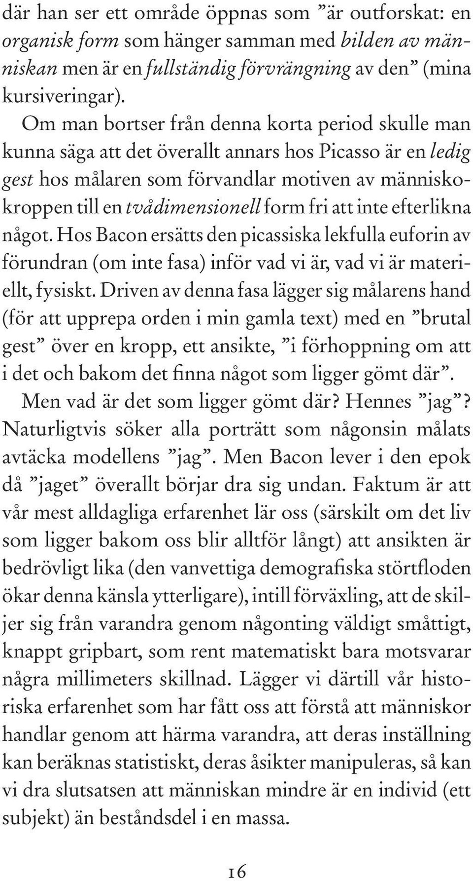 fri att inte efterlikna något. Hos Bacon ersätts den picassiska lekfulla euforin av förundran (om inte fasa) inför vad vi är, vad vi är materiellt, fysiskt.