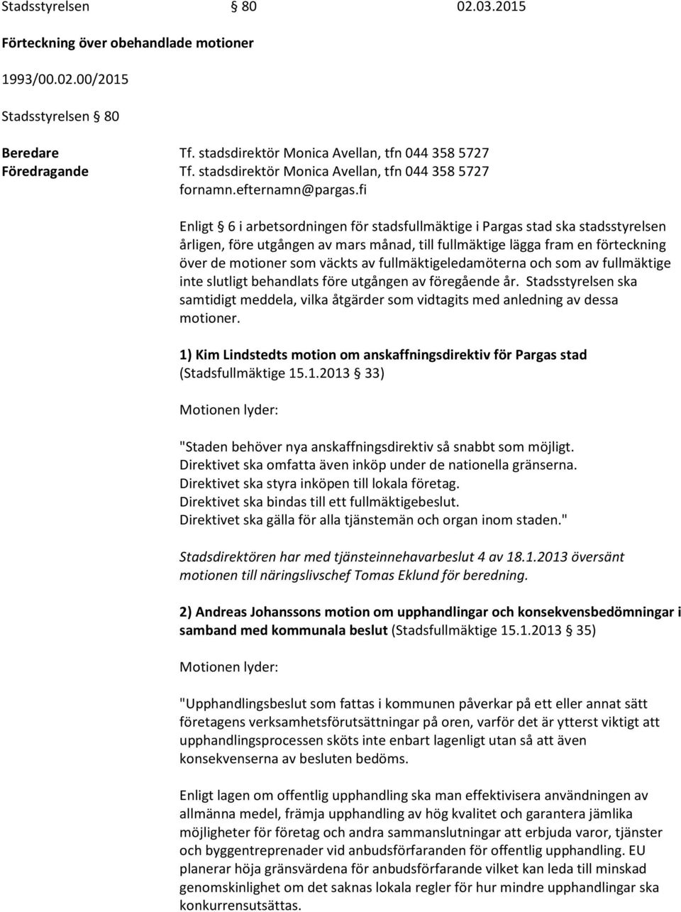 fi Enligt 6 i arbetsordningen för stadsfullmäktige i Pargas stad ska stadsstyrelsen årligen, före utgången av mars månad, till fullmäktige lägga fram en förteckning över de motioner som väckts av