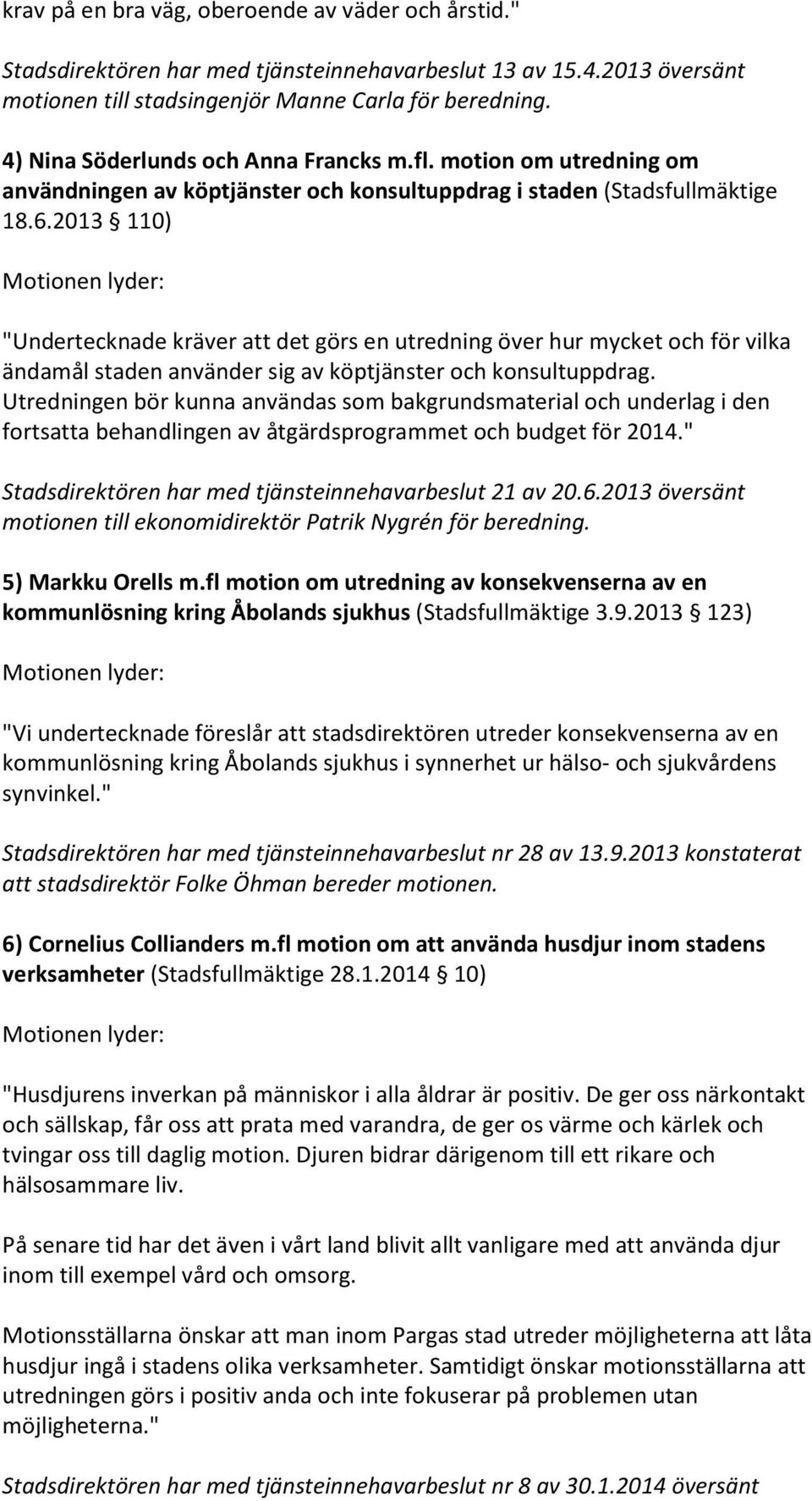 2013 110) "Undertecknade kräver att det görs en utredning över hur mycket och för vilka ändamål staden använder sig av köptjänster och konsultuppdrag.