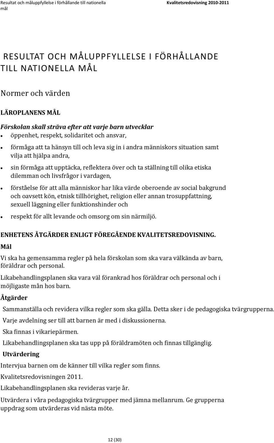 att upptäcka, reflektera över och ta ställning till olika etiska dilemman och livsfrågor i vardagen, förståelse för att alla människor har lika värde oberoende av social bakgrund och oavsett kön,