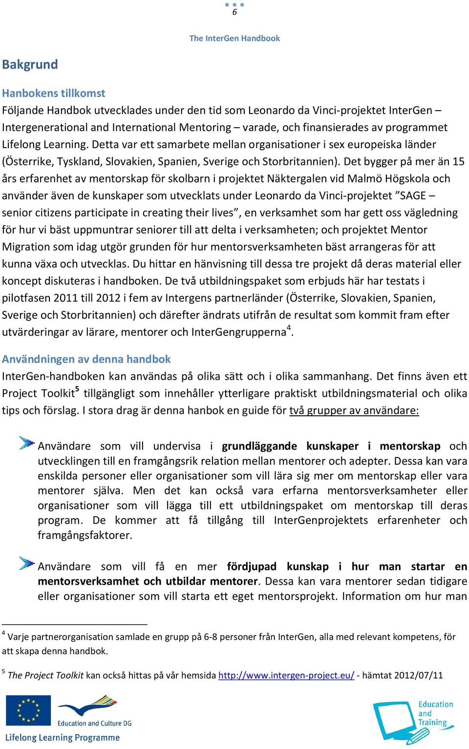 Det bygger på mer än 15 års erfarenhet av mentorskap för skolbarn i projektet Näktergalen vid Malmö Högskola och använder även de kunskaper som utvecklats under Leonardo da Vinci-projektet SAGE