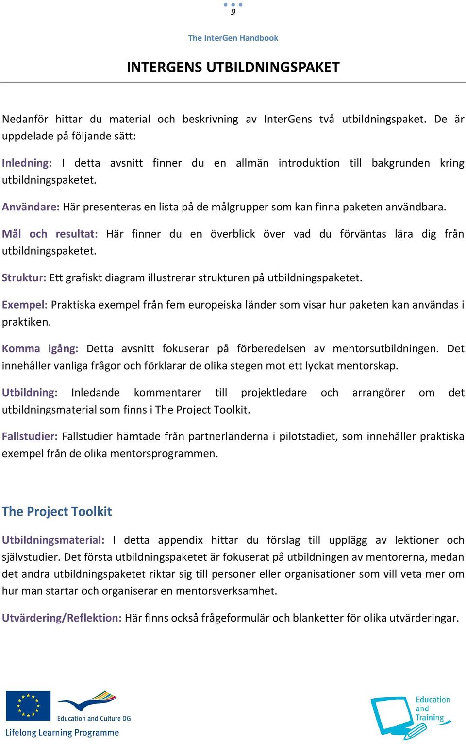 Användare: Här presenteras en lista på de målgrupper som kan finna paketen användbara. Mål och resultat: Här finner du en överblick över vad du förväntas lära dig från utbildningspaketet.