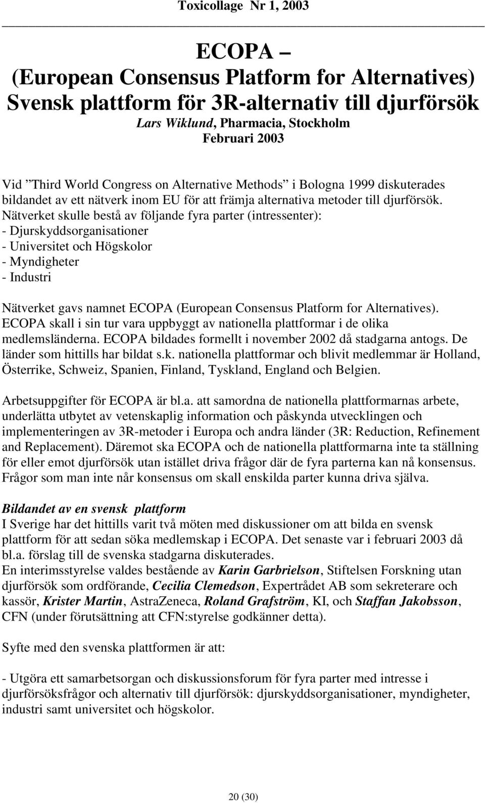 Nätverket skulle bestå av följande fyra parter (intressenter): - Djurskyddsorganisationer - Universitet och Högskolor - Myndigheter - Industri Nätverket gavs namnet ECOPA (European Consensus Platform