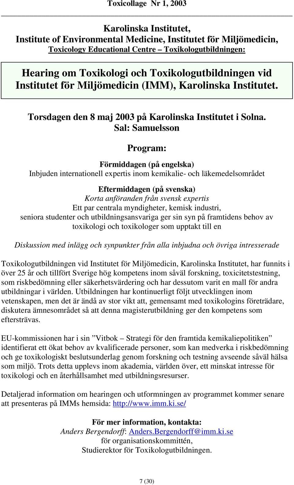 Sal: Samuelsson Program: Förmiddagen (på engelska) Inbjuden internationell expertis inom kemikalie- och läkemedelsområdet Eftermiddagen (på svenska) Korta anföranden från svensk expertis Ett par