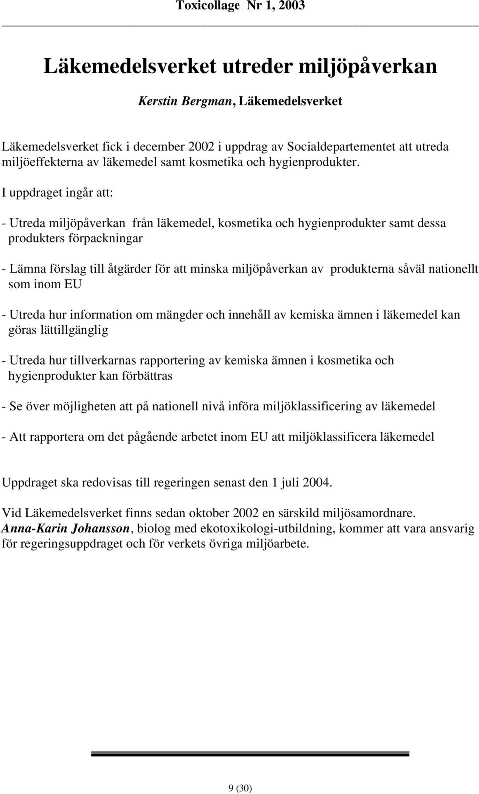 I uppdraget ingår att: - Utreda miljöpåverkan från läkemedel, kosmetika och hygienprodukter samt dessa produkters förpackningar - Lämna förslag till åtgärder för att minska miljöpåverkan av