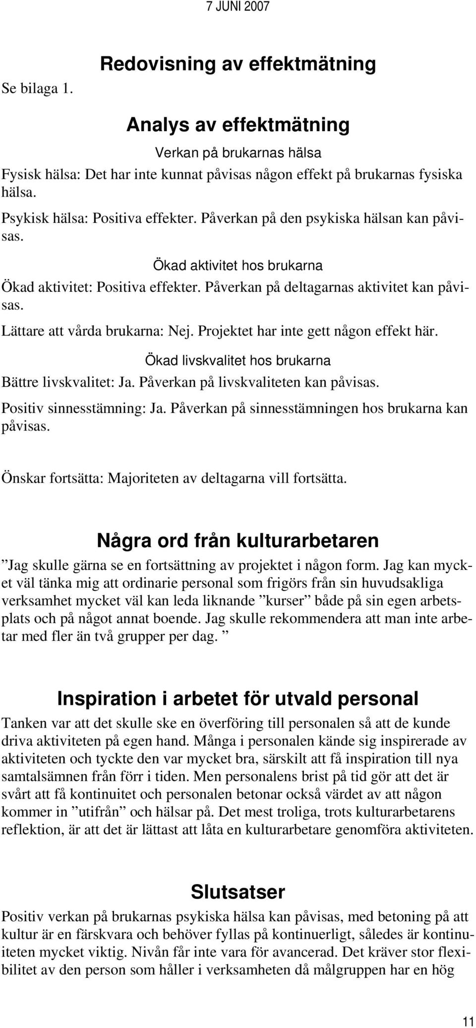 Lättare att vårda brukarna: Nej. Projektet har inte gett någon effekt här. Ökad livskvalitet hos brukarna Bättre livskvalitet: Ja. Påverkan på livskvaliteten kan påvisas. Positiv sinnesstämning: Ja.