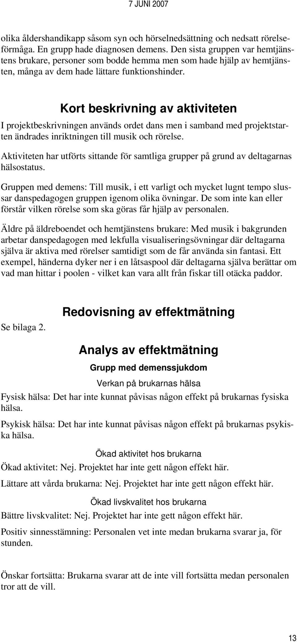 Kort beskrivning av aktiviteten I projektbeskrivningen används ordet dans men i samband med projektstarten ändrades inriktningen till musik och rörelse.